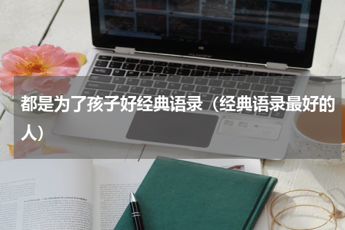 都是为了孩子好经典语录（经典语录最好的人）