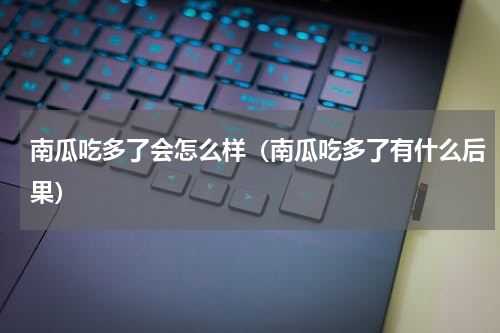 南瓜吃多了会怎么样（南瓜吃多了有什么后果）