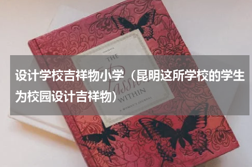 设计学校吉祥物小学（昆明这所学校的学生为校园设计吉祥物）