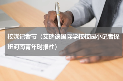 校媒记者节（艾瑞德国际学校校园小记者探班河南青年时报社）