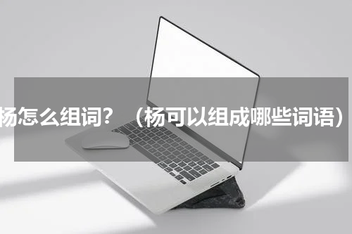 杨怎么组词？（杨可以组成哪些词语）