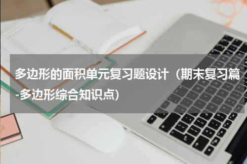 多边形的面积单元复习题设计（期末复习篇-多边形综合知识点）