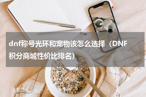 dnf称号光环和宠物该怎么选择（DNF积分商城性价比排名）
