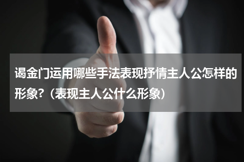 谒金门运用哪些手法表现抒情主人公怎样的形象?（表现主人公什么形象）
