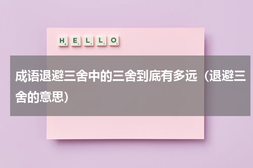 成语退避三舍中的三舍到底有多远（退避三舍的意思）
