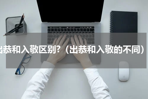 出恭和入敬区别?（出恭和入敬的不同）