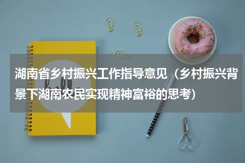 湖南省乡村振兴工作指导意见（乡村振兴背景下湖南农民实现精神富裕的思考）