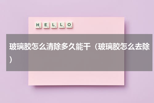 玻璃胶怎么清除多久能干（玻璃胶怎么去除）