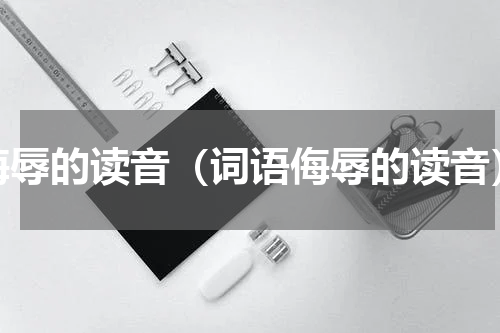 侮辱的读音（词语侮辱的读音）