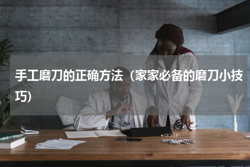 手工磨刀的正确方法（家家必备的磨刀小技巧）