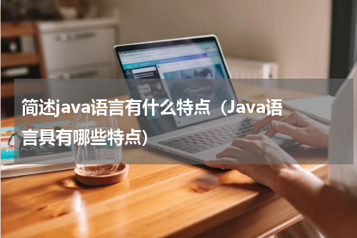 简述java语言有什么特点（Java语言具有哪些特点）