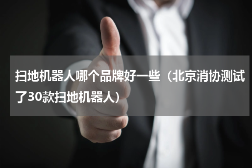 扫地机器人哪个品牌好一些（北京消协测试了30款扫地机器人）