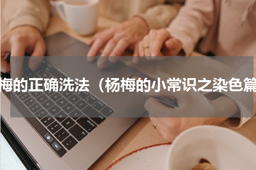 杨梅的正确洗法（杨梅的小常识之染色篇）