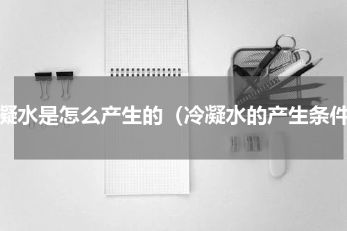 冷凝水是怎么产生的（冷凝水的产生条件）