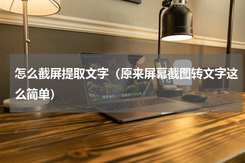 怎么截屏提取文字（原来屏幕截图转文字这么简单）