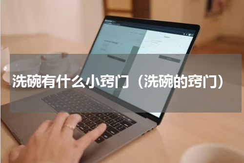 洗碗有什么小窍门（洗碗的窍门）
