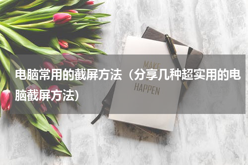 电脑常用的截屏方法（分享几种超实用的电脑截屏方法）