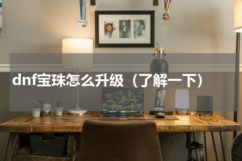 dnf宝珠怎么升级（了解一下）