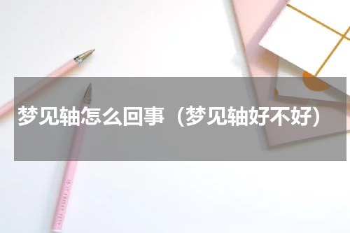 梦见轴怎么回事（梦见轴好不好）