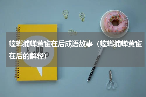 螳螂捕蝉黄雀在后成语故事（螳螂捕蝉黄雀在后的解释）