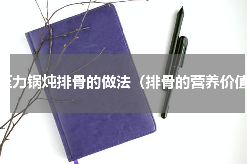 电压力锅炖排骨的做法（排骨的营养价值）
