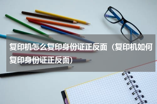 复印机怎么复印身份证正反面（复印机如何复印身份证正反面）