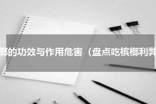 槟榔的功效与作用危害（盘点吃槟榔利弊）