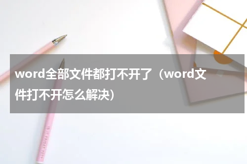 word全部文件都打不开了（word文件打不开怎么解决）
