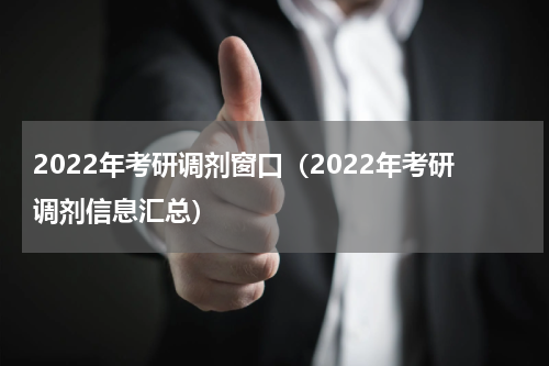 2022年考研调剂窗口（2022年考研调剂信息汇总）