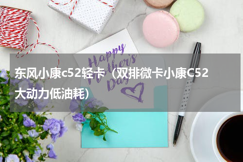 东风小康c52轻卡（双排微卡小康C52大动力低油耗）