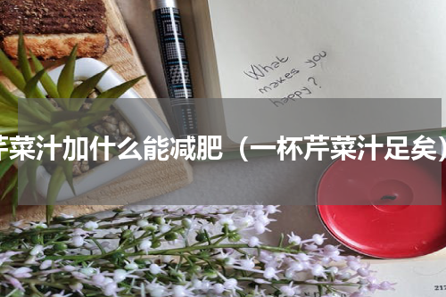 芹菜汁加什么能减肥（一杯芹菜汁足矣）