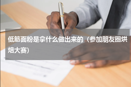 低筋面粉是拿什么做出来的（参加朋友圈烘焙大赛）