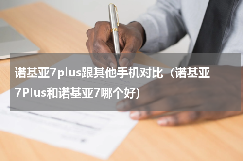 诺基亚7plus跟其他手机对比（诺基亚7Plus和诺基亚7哪个好）