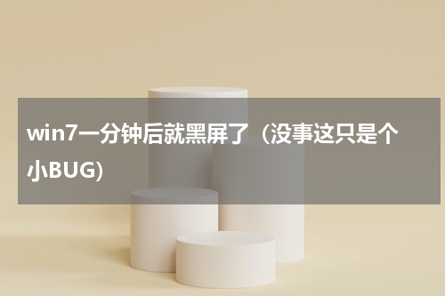 win7一分钟后就黑屏了（没事这只是个小BUG）