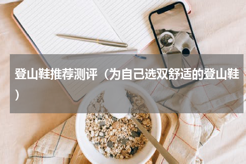 登山鞋推荐测评（为自己选双舒适的登山鞋）