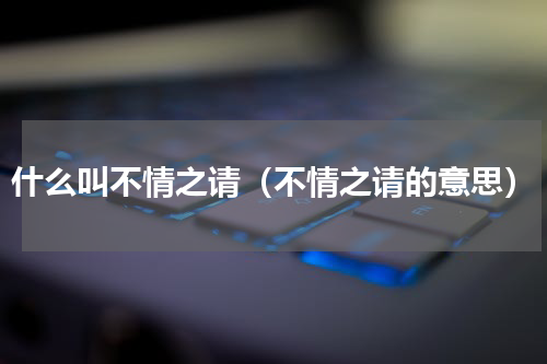 什么叫不情之请（不情之请的意思）