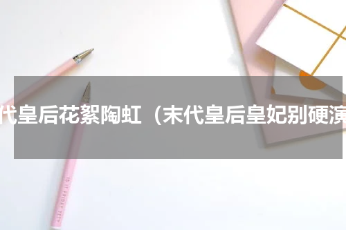 末代皇后花絮陶虹（末代皇后皇妃别硬演）