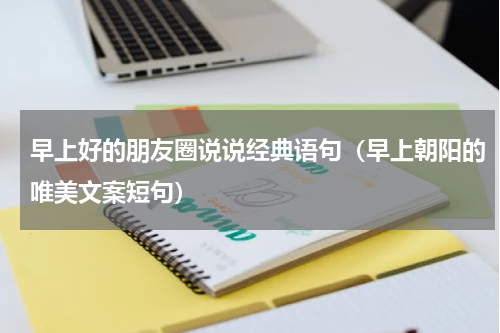 早上好的朋友圈说说经典语句（早上朝阳的唯美文案短句）