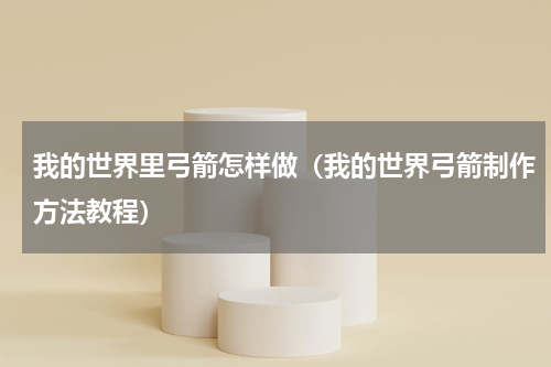 我的世界里弓箭怎样做（我的世界弓箭制作方法教程）
