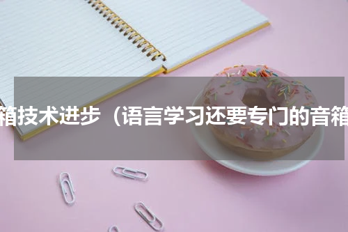 音箱技术进步（语言学习还要专门的音箱）