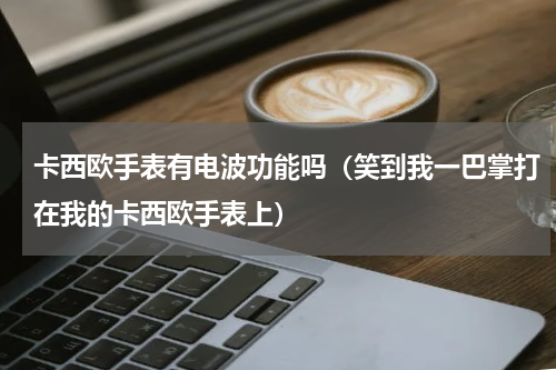 卡西欧手表有电波功能吗（笑到我一巴掌打在我的卡西欧手表上）
