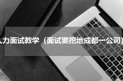 人力面试教学（面试要挖地成都一公司）