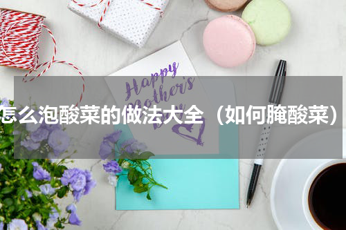 怎么泡酸菜的做法大全（如何腌酸菜）