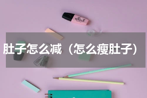肚子怎么减（怎么瘦肚子）