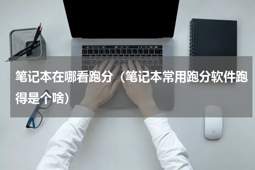 笔记本在哪看跑分（笔记本常用跑分软件跑得是个啥）