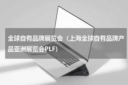 全球自有品牌展览会（上海全球自有品牌产品亚洲展览会PLF）