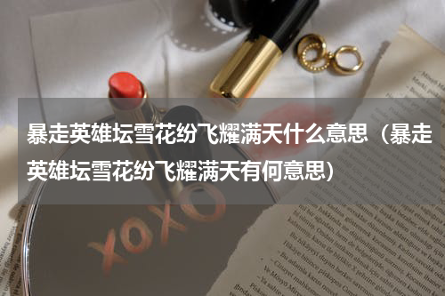 暴走英雄坛雪花纷飞耀满天什么意思（暴走英雄坛雪花纷飞耀满天有何意思）