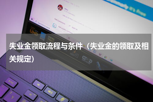 失业金领取流程与条件（失业金的领取及相关规定）