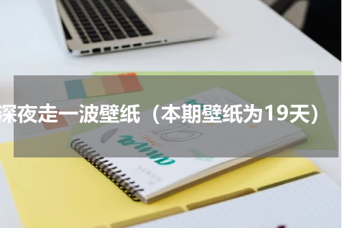 深夜走一波壁纸（本期壁纸为19天）