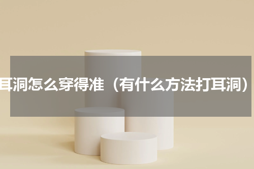 耳洞怎么穿得准（有什么方法打耳洞）